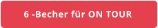 6 -Becher für ON TOUR
